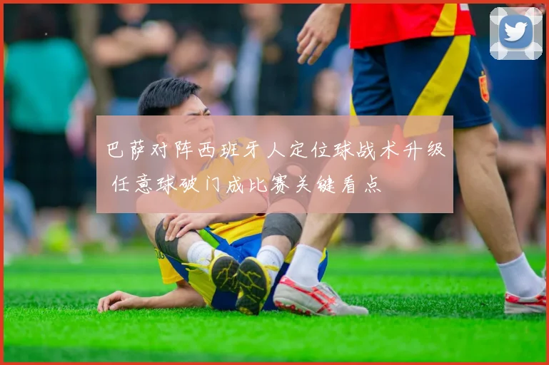 巴萨对阵西班牙人定位球战术升级 任意球破门成比赛关键看点