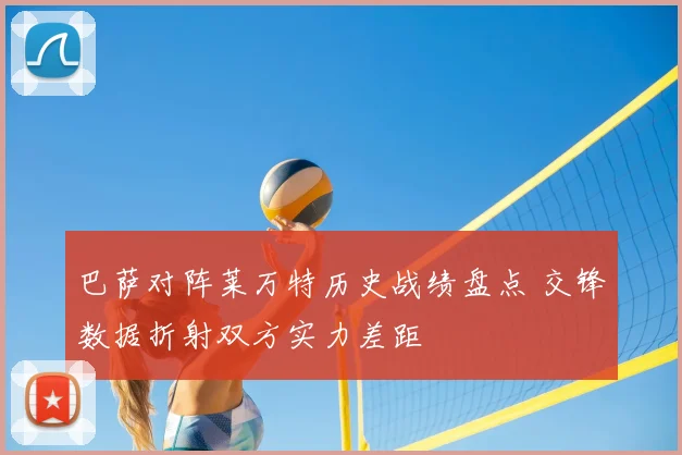 巴萨对阵莱万特历史战绩盘点 交锋数据折射双方实力差距