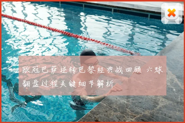 欧冠巴萨逆转巴黎经典战回顾 六球翻盘过程关键细节解析