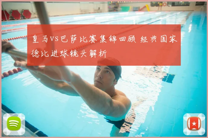 皇马vs巴萨比赛集锦回顾 经典国家德比进球镜头解析