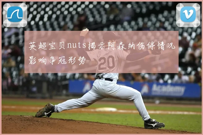 英超宝贝nuts揭示阿森纳伤停情况影响争冠形势