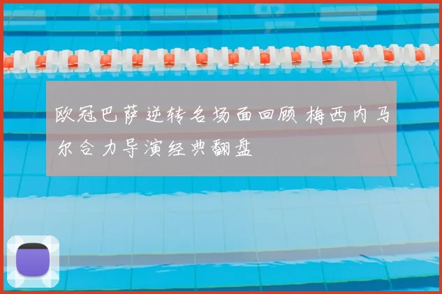 欧冠巴萨逆转名场面回顾 梅西内马尔合力导演经典翻盘