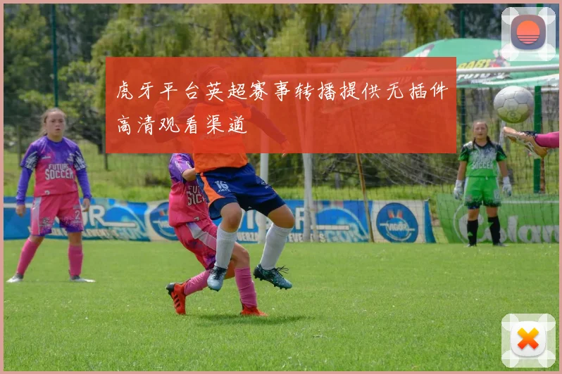 虎牙平台英超赛事转播提供无插件高清观看渠道