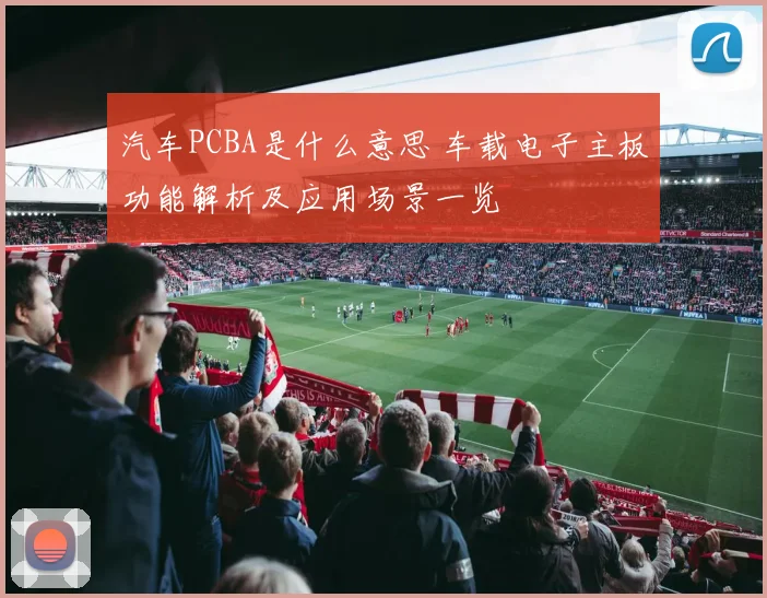 汽车PCBA是什么意思 车载电子主板功能解析及应用场景一览