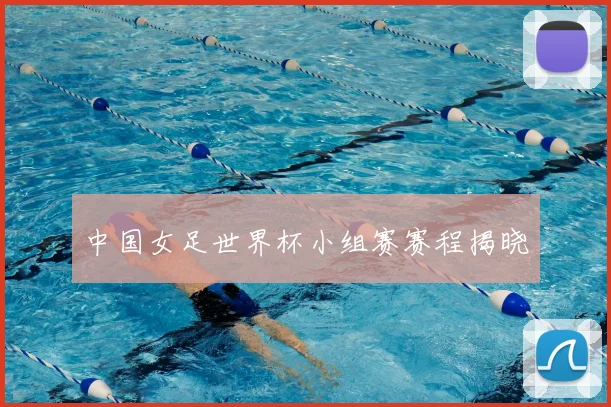 中国女足世界杯小组赛赛程揭晓