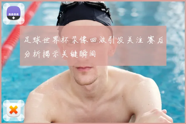 足球世界杯录像回放引发关注 赛后分析揭示关键瞬间
