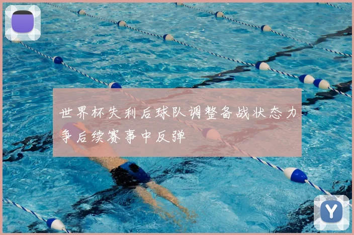 世界杯失利后球队调整备战状态力争后续赛事中反弹