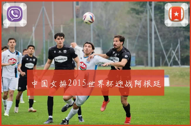 中国女排2015世界杯迎战阿根廷