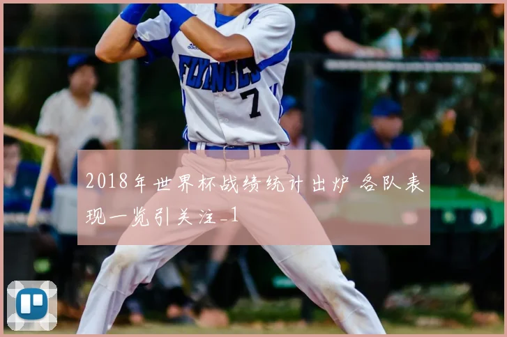 2018年世界杯战绩统计出炉 各队表现一览引关注_1