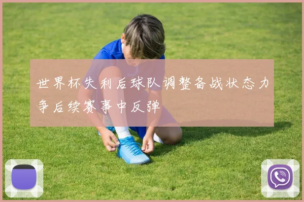 世界杯失利后球队调整备战状态力争后续赛事中反弹