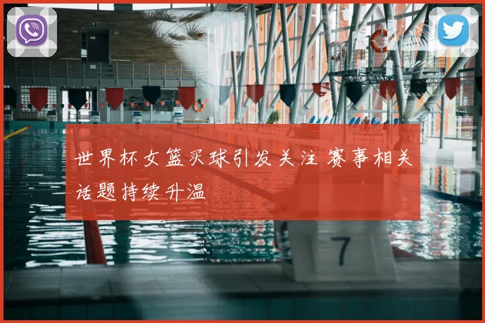 世界杯女篮买球引发关注 赛事相关话题持续升温