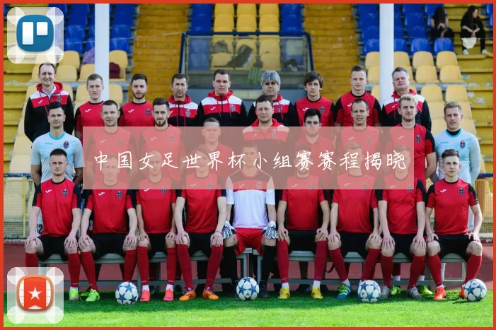 中国女足世界杯小组赛赛程揭晓